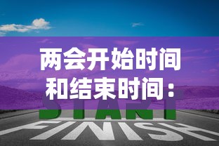 两会开始时间和结束时间：两会开始的时间和结束的时间