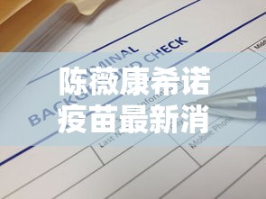 陈薇康希诺疫苗最新消息:陈薇 康希诺疫 陈薇康希诺疫苗最新消息:陈薇 康希诺疫