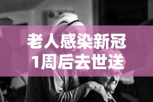 老人感染新冠1周后去世送医已白肺:老人患新冠肺炎 老人感染新冠1周后去世送医已白肺:老人患新冠肺炎