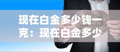 现在白金多少钱一克:现在白金多少钱一克最新价格 现在白金多少钱一克:现在白金多少钱一克最新价格