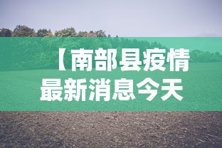 【南部县疫情最新消息今天 → 南部县新冠肺炎疫情】 【南部县疫情最新消息今天 → 南部县新冠肺炎疫情】