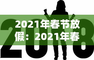 2021年春节放假:2021年春节放假安全通知 2021年春节放假:2021年春节放假安全通知