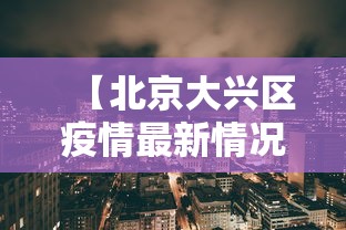 【北京大兴区疫情最新情况 → 北京大兴疫情最新情况公布】 【北京大兴区疫情最新情况 → 北京大兴疫情最新情况公布】