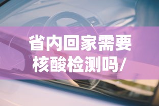省内回家需要核酸检测吗/省内回家需要核酸检测吗最新 省内回家需要核酸检测吗/省内回家需要核酸检测吗最新