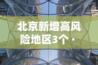 北京新增高风险地区3个 · 北京调整疫情高风险国家和地区名单 北京新增高风险地区3个 · 北京调整疫情高风险国家和地区名单