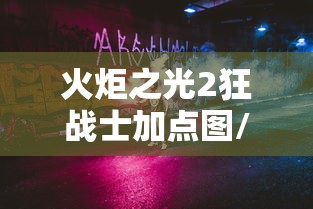 火炬之光2狂战士加点图/火炬之光2狂战士加点图解 火炬之光2狂战士加点图/火炬之光2狂战士加点图解