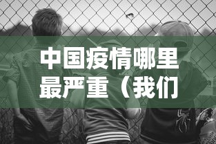中国疫情哪里最严重(我们中国哪里疫情最严重) 中国疫情哪里最严重(我们中国哪里疫情最严重)