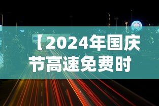 【2024年国庆节高速免费时间是多少 → 2020年国庆节高速免费时间表】 【2024年国庆节高速免费时间是多少 → 2020年国庆节高速免费时间表】