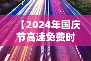 【2024年国庆节高速免费时间是多少 → 2020年国庆节高速免费时间表】 【2024年国庆节高速免费时间是多少 → 2020年国庆节高速免费时间表】