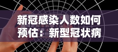 新冠感染人数如何预估:新型冠状病毒预计感染人数 新冠感染人数如何预估:新型冠状病毒预计感染人数