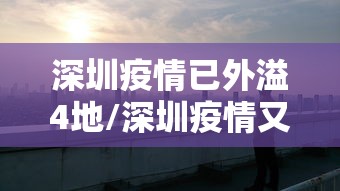 深圳疫情已外溢4地/深圳疫情又严重了 深圳疫情已外溢4地/深圳疫情又严重了