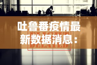 吐鲁番疫情最新数据消息：吐鲁番疫情最新报道