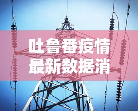 吐鲁番疫情最新数据消息：吐鲁番疫情最新报道