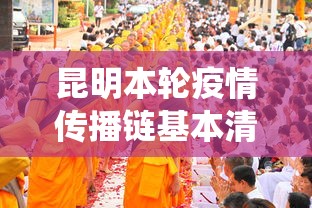 昆明本轮疫情传播链基本清晰/昆明役情 昆明本轮疫情传播链基本清晰/昆明役情