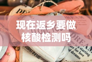 现在返乡要做核酸检测吗 现在返乡要做核酸检测吗