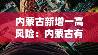 内蒙古新增一高风险:内蒙古有高风险地区 内蒙古新增一高风险:内蒙古有高风险地区