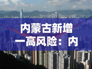 内蒙古新增一高风险:内蒙古有高风险地区 内蒙古新增一高风险:内蒙古有高风险地区