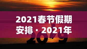 2021春节假期安排 · 2021年春节假期表 2021春节假期安排 · 2021年春节假期表