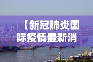 【新冠肺炎国际疫情最新消息 → 新型冠状病毒国际疫情最新消息】
