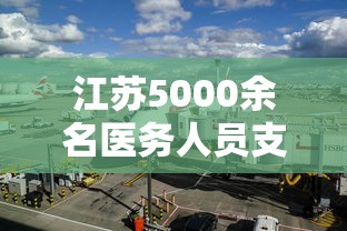 江苏5000余名医务人员支援上海:江苏5000余名医务人员支援上海医疗队 江苏5000余名医务人员支援上海:江苏5000余名医务人员支援上海医疗队