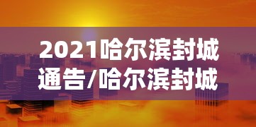 2021哈尔滨封城通告/哈尔滨封城通知2021 2021哈尔滨封城通告/哈尔滨封城通知2021