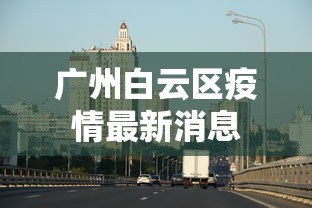 广州白云区疫情最新消息 广州白云区疫情最新消息