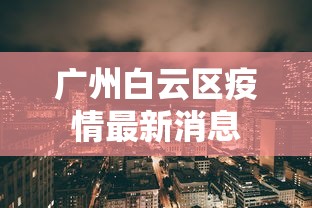 广州白云区疫情最新消息 广州白云区疫情最新消息