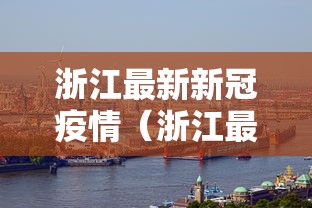 浙江最新新冠疫情(浙江最新新冠疫情防控政策) 浙江最新新冠疫情(浙江最新新冠疫情防控政策)