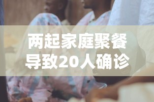 两起家庭聚餐导致20人确诊(两个家庭聚餐) 两起家庭聚餐导致20人确诊(两个家庭聚餐)