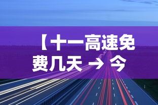 【十一高速免费几天 → 今年国庆节免几天高速费】