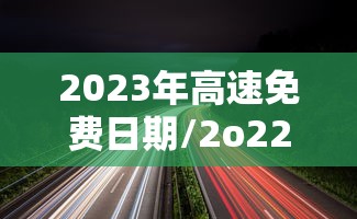 2023年高速免费日期/2o22年高速免费