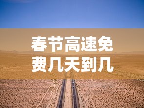 春节高速免费几天到几号/春节高速公路免费到几天 春节高速免费几天到几号/春节高速公路免费到几天