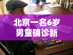 北京一名6岁男童确诊新冠:北京9岁男童感染新冠 北京一名6岁男童确诊新冠:北京9岁男童感染新冠