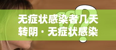 无症状感染者几天转阴 · 无症状感染者多久可以好 无症状感染者几天转阴 · 无症状感染者多久可以好
