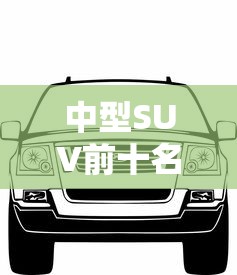 中型SUV前十名 · 中型suv排名表 中型SUV前十名 · 中型suv排名表