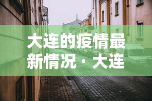 大连的疫情最新情况 · 大连疫情具体情况 大连的疫情最新情况 · 大连疫情具体情况