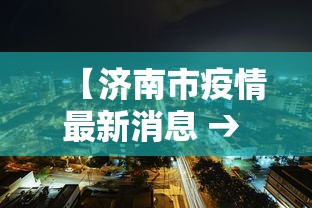 【济南市疫情最新消息 → 济南市最新疫情防控】 【济南市疫情最新消息 → 济南市最新疫情防控】