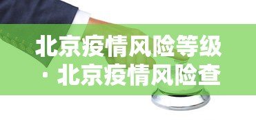 北京疫情风险等级 · 北京疫情风险查询等级 北京疫情风险等级 · 北京疫情风险查询等级