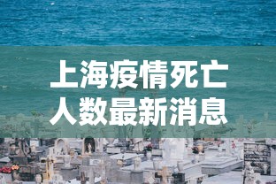 上海疫情死亡人数最新消息/上海疫情2名死亡 上海疫情死亡人数最新消息/上海疫情2名死亡