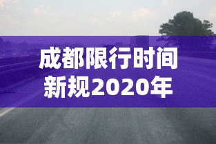 成都限行时间新规2020年8月20日 成都限行时间新规2020年8月20日
