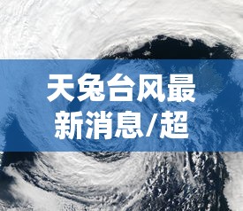 天兔台风最新消息/超强台风天兔的风速 天兔台风最新消息/超强台风天兔的风速