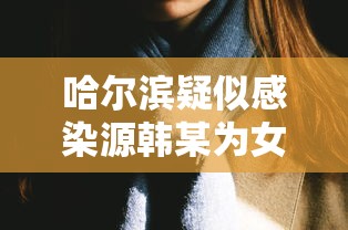 哈尔滨疑似感染源韩某为女性：哈尔滨感染源韩某图片
