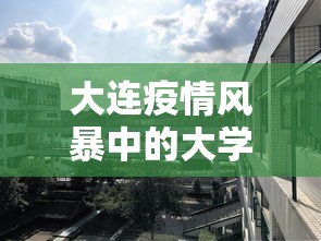 大连疫情风暴中的大学城:大连某大学疫情 大连疫情风暴中的大学城:大连某大学疫情