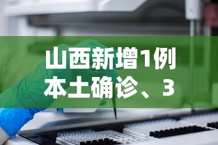 山西新增1例本土确诊、3例本土无症状：山西新增3例本土确诊病例