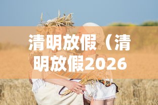 清明放假(清明放假2026) 清明放假(清明放假2026)