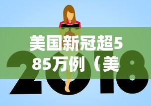 美国新冠超585万例(美国新冠超654万例) 美国新冠超585万例(美国新冠超654万例)