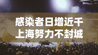 感染者日增近千上海努力不封城