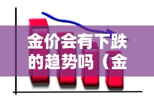 金价会有下跌的趋势吗（金价会继续下跌吗）