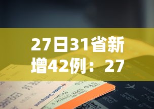 27日31省新增42例:27日31省市新增疫情最新消息 27日31省新增42例:27日31省市新增疫情最新消息