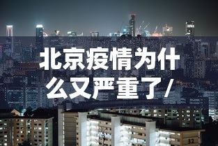 北京疫情为什么又严重了/为什么有人说北京疫情很严重 北京疫情为什么又严重了/为什么有人说北京疫情很严重